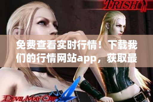 免费查看实时行情！下载我们的行情网站app，获取最新市场数据