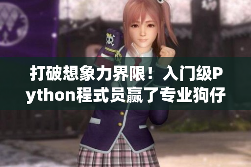 打破想象力界限！入门级Python程式员赢了专业狗仔队的对战