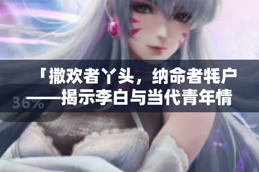 「撒欢者丫头，纳命者牦户——揭示李白与当代青年情感共鸣的诗意」