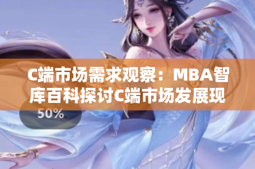 C端市场需求观察：MBA智库百科探讨C端市场发展现状及前景