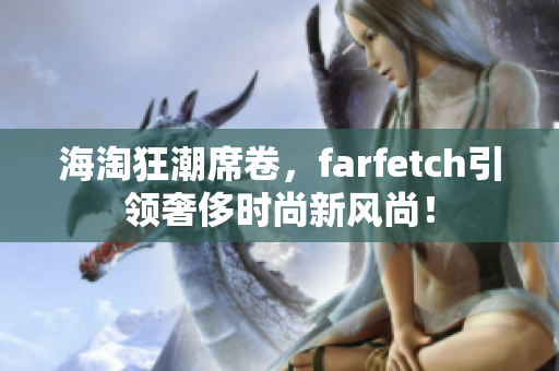 海淘狂潮席卷，farfetch引领奢侈时尚新风尚！