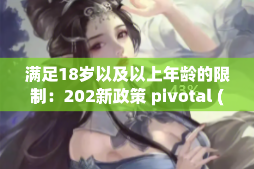 满足18岁以及以上年龄的限制：202新政策 pivotal (1)