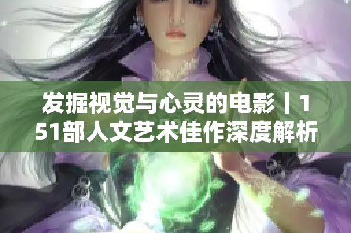 发掘视觉与心灵的电影丨151部人文艺术佳作深度解析