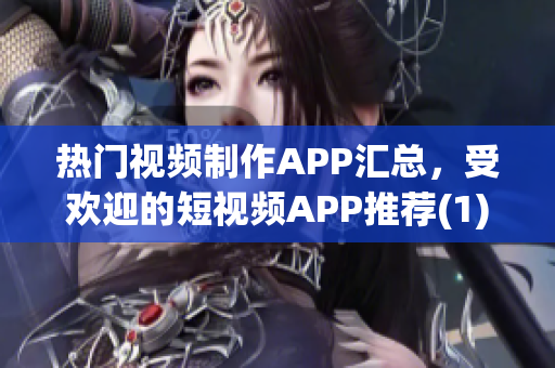 热门视频制作APP汇总，受欢迎的短视频APP推荐(1)