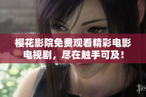 樱花影院免费观看精彩电影电视剧，尽在触手可及！