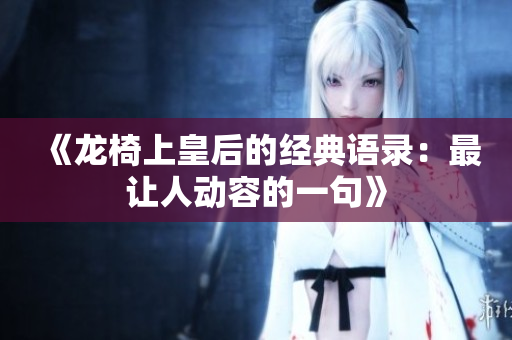 《龙椅上皇后的经典语录：最让人动容的一句》