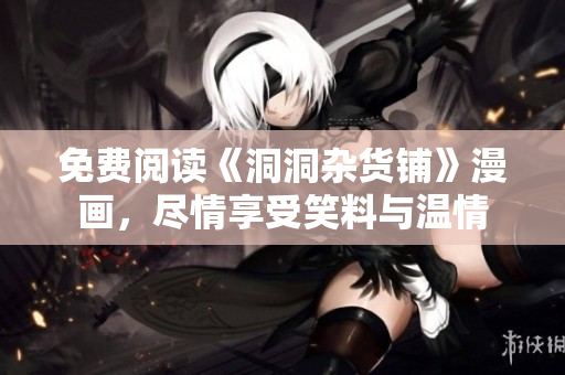 免费阅读《洞洞杂货铺》漫画，尽情享受笑料与温情