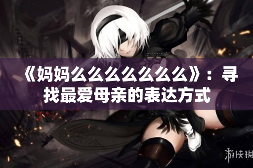 《妈妈么么么么么么么》：寻找最爱母亲的表达方式