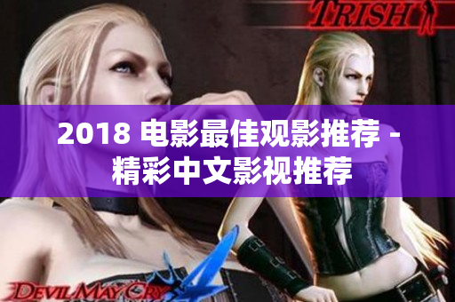 2018 电影最佳观影推荐 - 精彩中文影视推荐