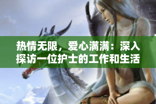 热情无限，爱心满满：深入探访一位护士的工作和生活