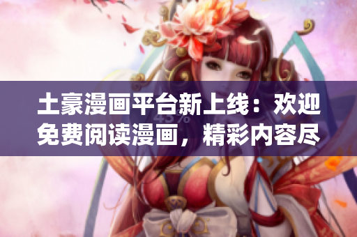 土豪漫画平台新上线：欢迎免费阅读漫画，精彩内容尽在漫画登录页面(1)