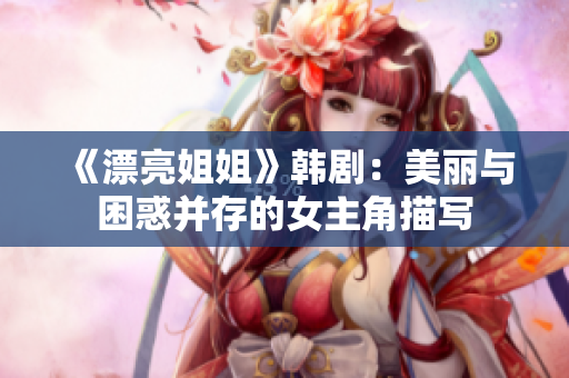 《漂亮姐姐》韩剧：美丽与困惑并存的女主角描写