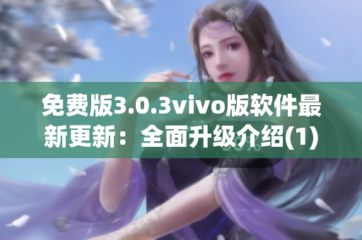 免费版3.0.3vivo版软件最新更新：全面升级介绍(1)