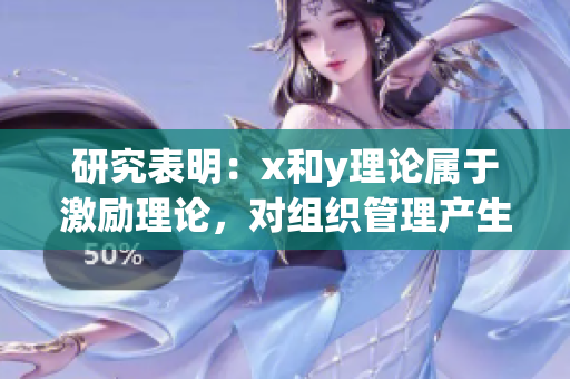 研究表明：x和y理论属于激励理论，对组织管理产生积极影响