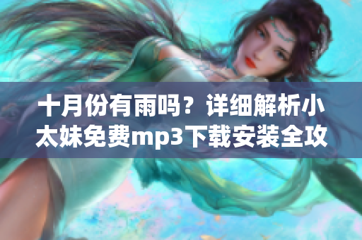 十月份有雨吗？详细解析小太妹免费mp3下载安装全攻略