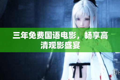 三年免费国语电影，畅享高清观影盛宴