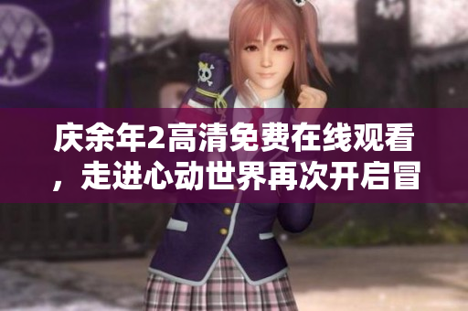 庆余年2高清免费在线观看，走进心动世界再次开启冒险之旅