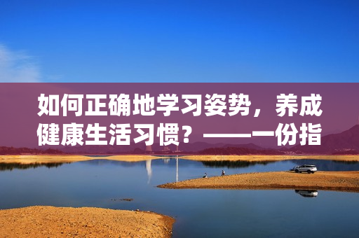 如何正确地学习姿势，养成健康生活习惯？——一份指南