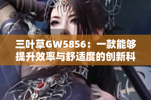三叶草GW5856：一款能够提升效率与舒适度的创新科技产品