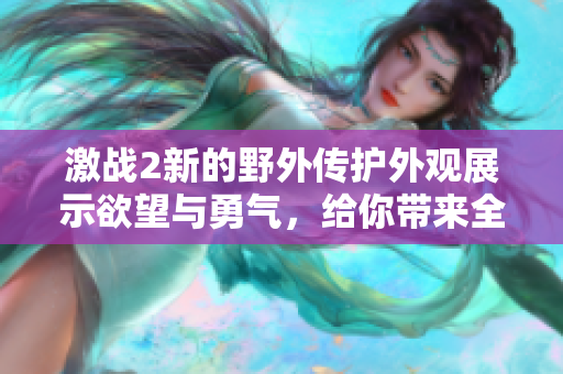 激战2新的野外传护外观展示欲望与勇气，给你带来全新游戏体验！