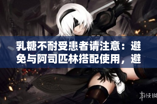 乳糖不耐受患者请注意：避免与阿司匹林搭配使用，避免不适！