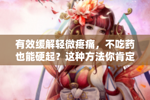 有效缓解轻微疼痛，不吃药也能硬起？这种方法你肯定没听说过！