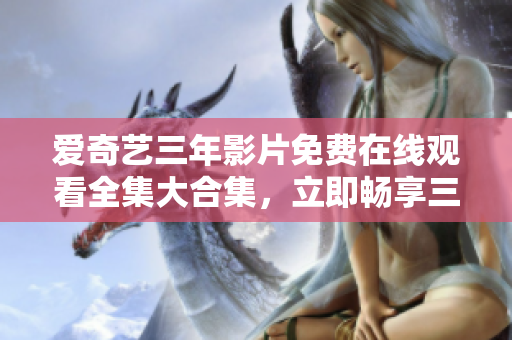爱奇艺三年影片免费在线观看全集大合集，立即畅享三年电影精彩剧情！