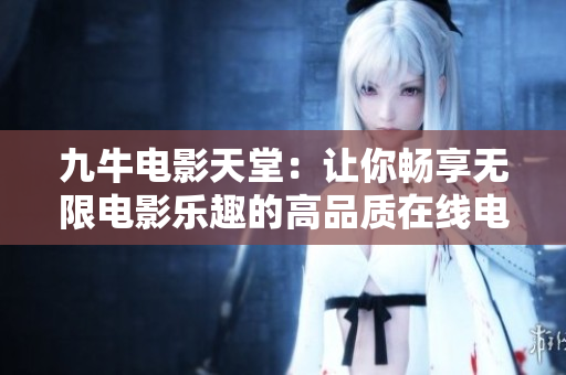 九牛电影天堂：让你畅享无限电影乐趣的高品质在线电影网站