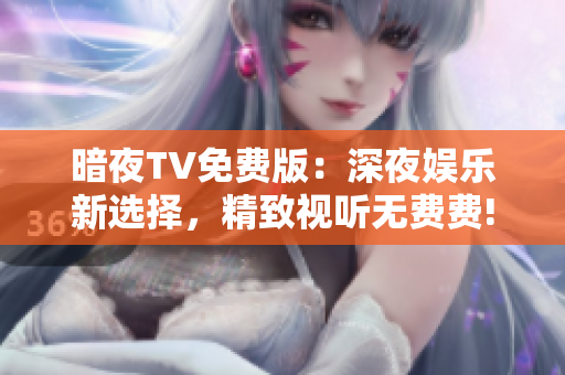 暗夜TV免费版：深夜娱乐新选择，精致视听无费费!