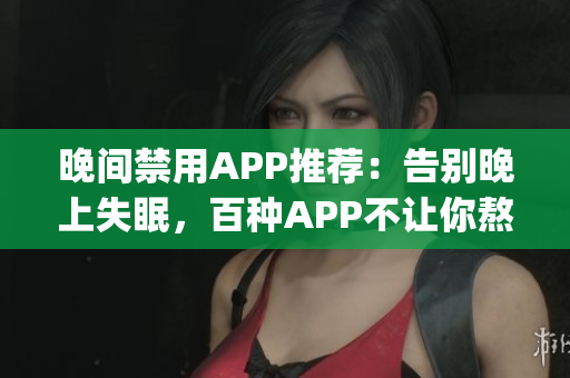 晚间禁用APP推荐：告别晚上失眠，百种APP不让你熬夜(1)