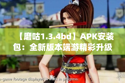【磨咕1.3.4bd】APK安装包：全新版本端游精彩升级(1)