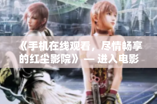 《手机在线观看，尽情畅享的红尘影院》 — 进入电影世界的神奇通道