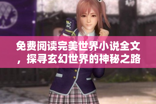 免费阅读完美世界小说全文，探寻玄幻世界的神秘之路