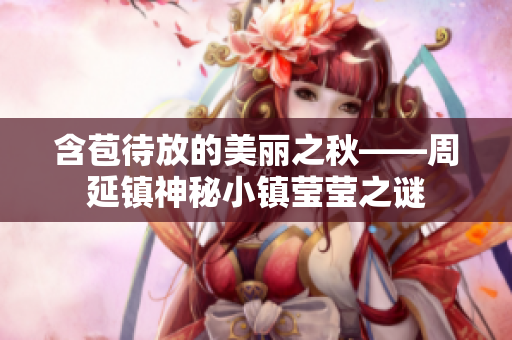 含苞待放的美丽之秋——周延镇神秘小镇莹莹之谜