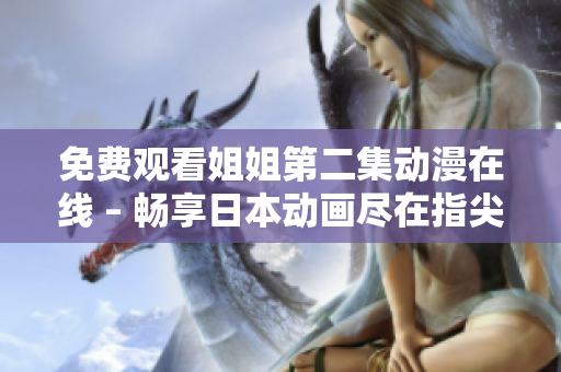免费观看姐姐第二集动漫在线 – 畅享日本动画尽在指尖