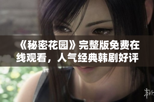 《秘密花园》完整版免费在线观看，人气经典韩剧好评推荐