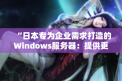 “日本专为企业需求打造的Windows服务器：提供更加稳定高效的计算体验”