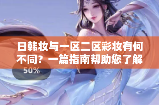 日韩妆与一区二区彩妆有何不同？一篇指南帮助您了解区别