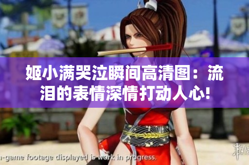 姬小满哭泣瞬间高清图：流泪的表情深情打动人心!