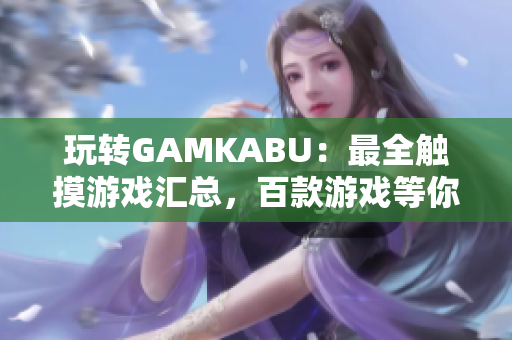 玩转GAMKABU：最全触摸游戏汇总，百款游戏等你体验