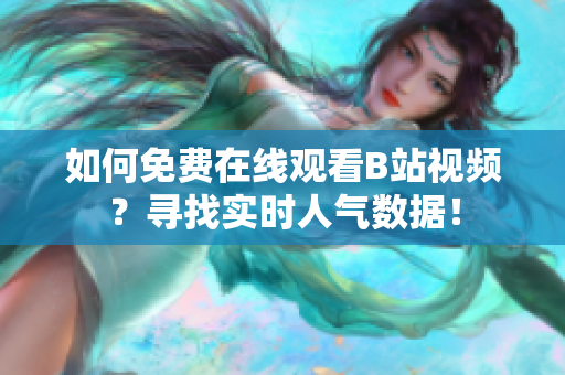 如何免费在线观看B站视频？寻找实时人气数据！