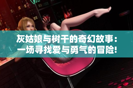 灰姑娘与树干的奇幻故事：一场寻找爱与勇气的冒险!