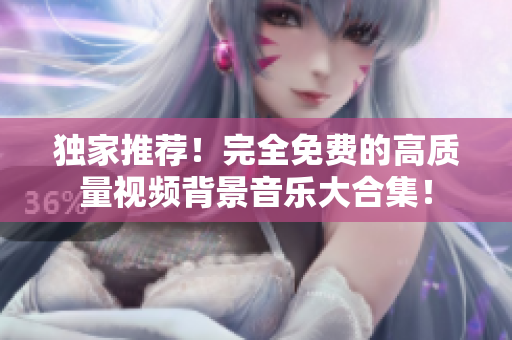 独家推荐！完全免费的高质量视频背景音乐大合集！