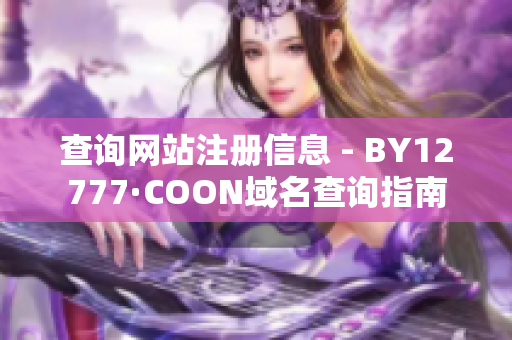 查询网站注册信息 - BY12777·COON域名查询指南