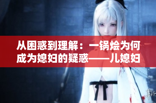 从困惑到理解：一锅烩为何成为媳妇的疑惑——儿媳妇的探究