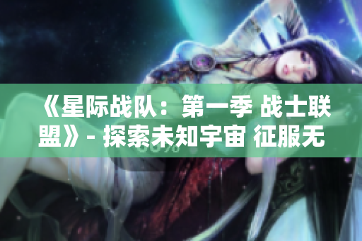 《星际战队：第一季 战士联盟》- 探索未知宇宙 征服无尽战场