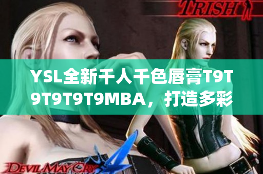 YSL全新千人千色唇膏T9T9T9T9T9MBA，打造多彩美唇大热潮(1)