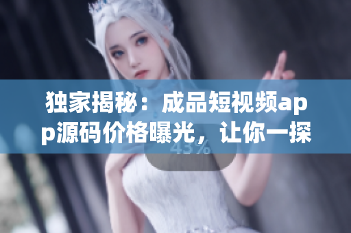 独家揭秘：成品短视频app源码价格曝光，让你一探究竟(1)
