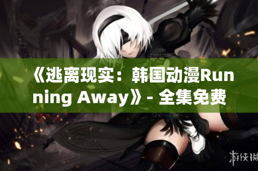 《逃离现实：韩国动漫Running Away》- 全集免费观看版