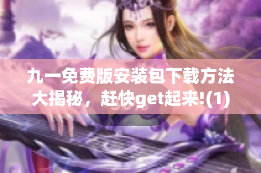 九一免费版安装包下载方法大揭秘，赶快get起来!(1)